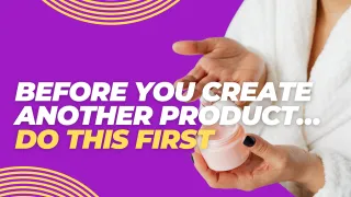 Before You Create Another Product… Do THIS First