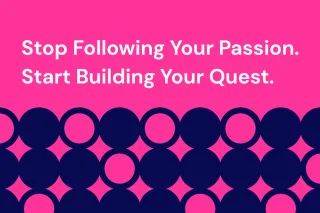 Stop Following Your Passion. Start Building Your Quest.