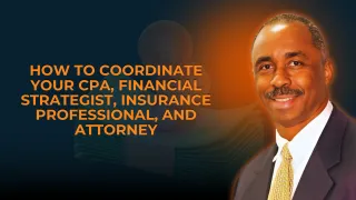 How to Coordinate Your CPA, Financial Strategist, Insurance Professional, and Attorney