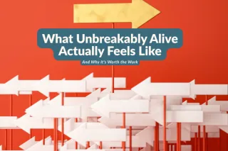 What Unbreakably Alive Actually Feels Like — And Why It's Worth the Work