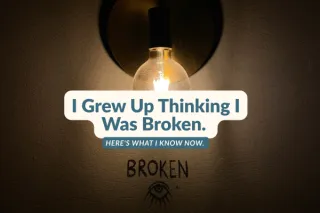 I Grew Up Thinking I Was Broken. Here's What I Know Now.