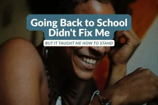 Going Back to School Didn't Fix Me. But It Taught Me How to Stand.