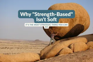 Why "Strength-Based" Isn't Soft — It's the Most Strategic Thing You Can Do