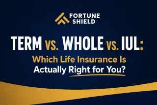 Term vs. Whole vs. IUL: Which Life Insurance Is Actually Right for You? | Fortune Shield