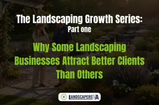 The Landscaping Growth Series: Part 1  Why Some Landscaping Businesses Attract Better Clients Than Others