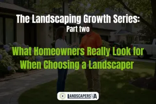 The Landscaping Growth Series: Part 2 What Homeowners Really Look for When Choosing a Landscaper 