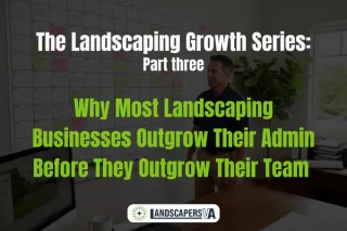 The Landscaping Growth Series: Part 3   Why Most Landscaping Businesses Outgrow Their Admin Before They Outgrow Their Team 