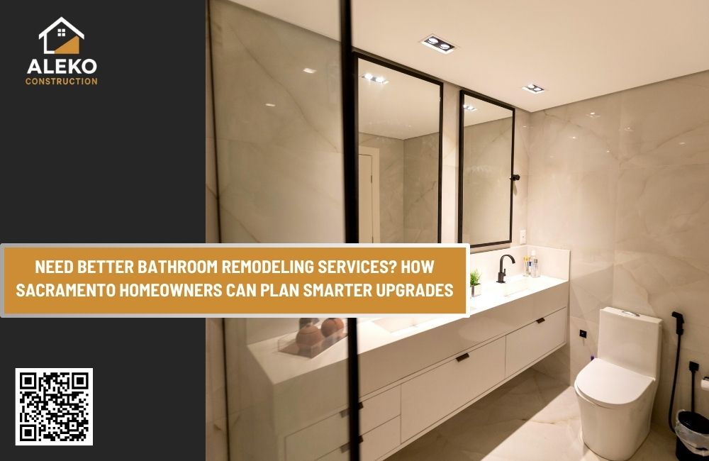 Need Better Bathroom Remodeling Services? How Sacramento Homeowners Can Plan Smarter Upgrades