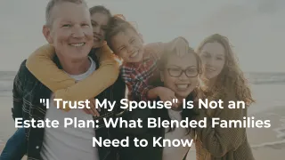 "I Trust My Spouse" Is Not an Estate Plan: What Blended Families Need to Know