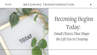 Becoming Begins Today: Small Choices That Shape the Life You're Creating