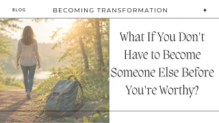 What If You Don't Have to Become Someone Else Before You're Worthy?