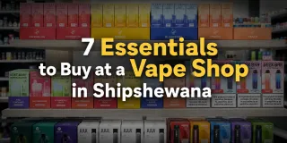 7 Essentials to Buy at a Vape Shop in Shipshewana