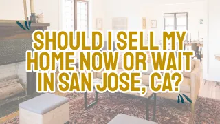 Should I Sell My Home Now or Wait in San Jose, CA?
