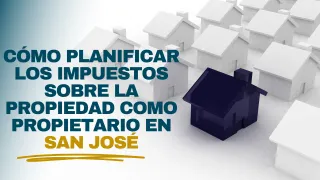 Cómo Planificar los Impuestos sobre la Propiedad como Propietario en San José