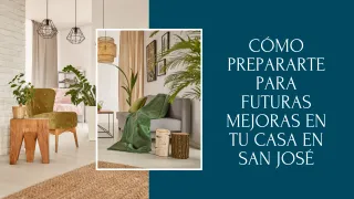 Cómo Prepararte para Futuras Mejoras en Tu Casa en San José