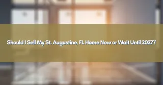 Should I Sell My St. Augustine, FL Home Now or Wait Until 2027?