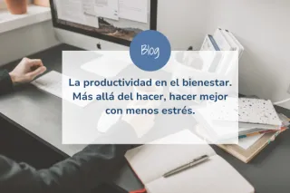 La productividad en el bienestar. Más allá del hacer, hacer mejor con menos estrés.
