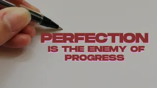 Perfection Is the Enemy of Progress