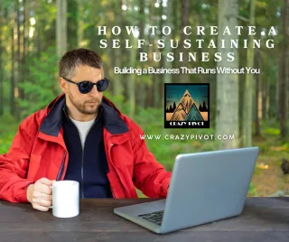 How to Create a Self-sustaining Business: Building a Business That Runs Without You