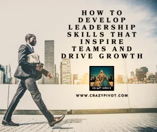 How To Develop Leadership Skills That Inspire Teams and Drive Growth