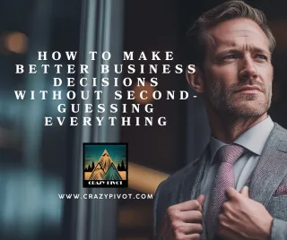 How to Make Better Business Decisions Without Second-Guessing Everything