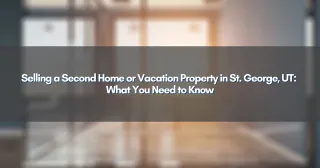 Selling a Second Home or Vacation Property in St. George, UT: What You Need to Know
