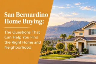 San Bernardino Home Buying: The Questions That Can Help You Find the Right Home and Neighborhood