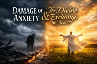 The Damage of Anxiety and the Divine Exchange That Heals It