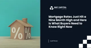 Mortgage Rates Just Hit a Nine Month High and Here Is What Buyers Need to Know Right Now
