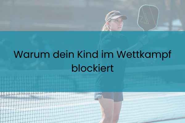 WARUM DEIN KIND IM WETTKAMPF BLOCKIERT, OBWOHL ES IM TRAINING ALLES KANN