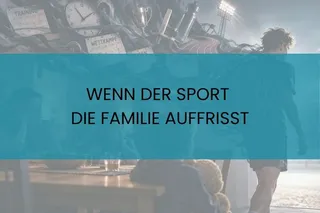 BELASTUNG IM LEISTUNGSSPORT: WENN DER SPORT DIE FAMILIE AUFFRISST