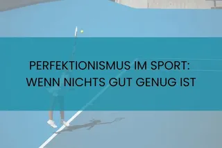 PERFEKTIONISMUS IM SPORT: WENN NICHTS GUT GENUG IST