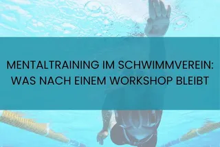 MENTALTRAINING IM SCHWIMMVEREIN: WAS NACH EINEM WORKSHOP BLEIBT