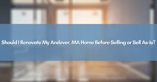 Should I Renovate My Andover, MA Home Before Selling or Sell As-Is?