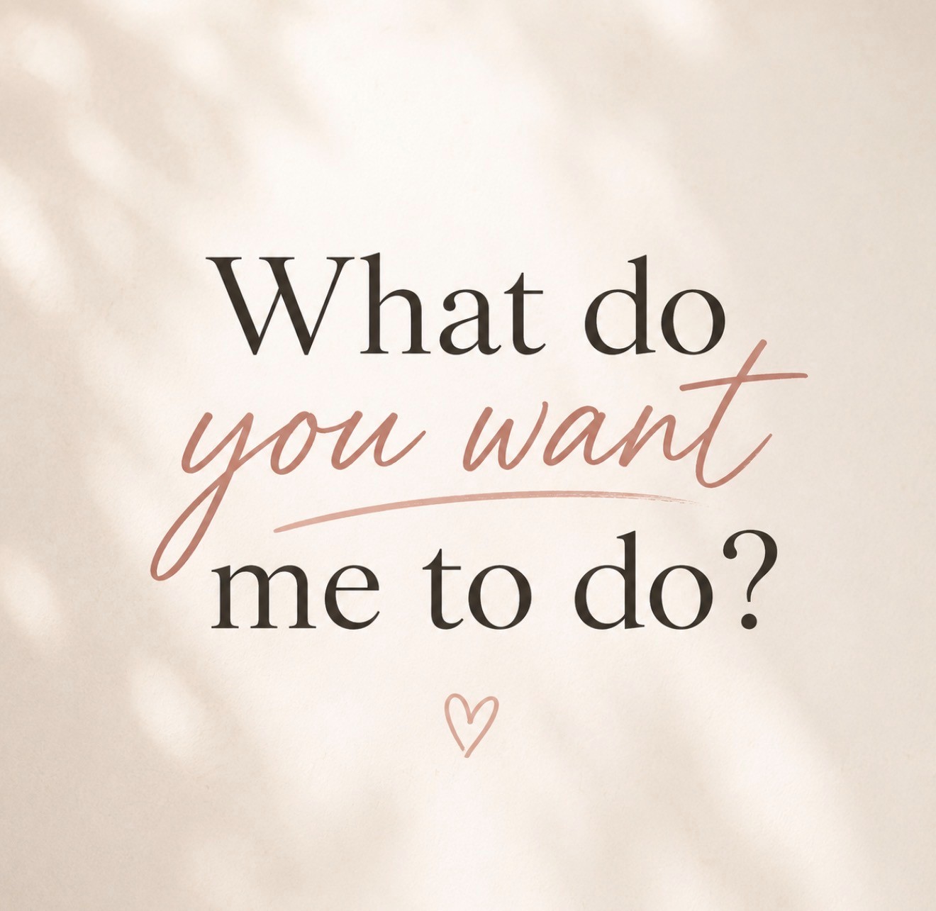 What Do You Want Me to Do for You?