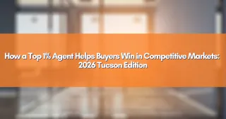 How a Top 1% Agent Helps Buyers Win in Competitive Markets: 2026 Tucson Edition