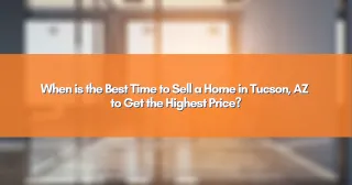 When is the Best Time to Sell a Home in Tucson, AZ to Get the Highest Price?