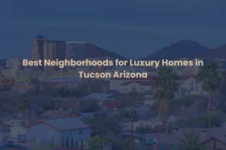 Best Neighborhoods for Luxury Homes in Tucson Arizona