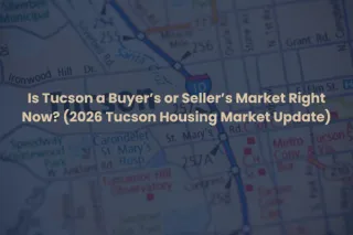 2026 Tucson Housing Market: Buyer’s or Seller’s Market?