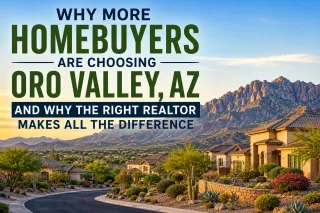 Why More Homebuyers Are Choosing Oro Valley, AZ and Why the Right Realtor Makes All the Difference