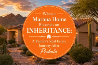 When a Marana Home Becomes an Inheritance: A Family’s Real Estate Journey After Probate