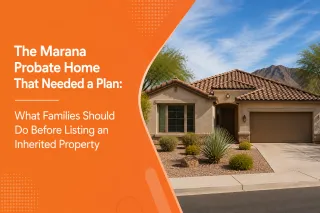The Marana Probate Home That Needed a Plan: What Families Should Do Before Listing an Inherited Property