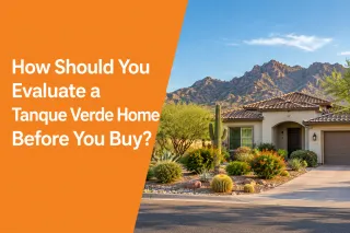 How Should You Evaluate a Tanque Verde Home Before You Buy?