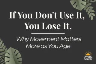 If You Don't Use It, You Lose It: Why Movement Matters More as You Age