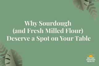 Why Sourdough (and Fresh Milled Flour) Deserve a Spot on Your Table