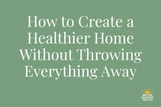 How to Create a Healthier Home Without Throwing Everything Away