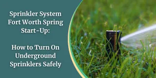Sprinkler System Fort Worth Spring Start-Up: How to Turn On Underground Sprinklers Safely