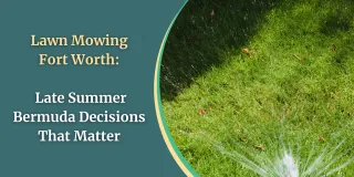 Lawn Mowing Fort Worth: Late Summer Bermuda Decisions That Matter
