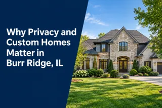 Why Privacy and Custom Homes Matter in Burr Ridge, IL