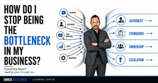 How Do I Stop Being the Bottleneck in My Business?